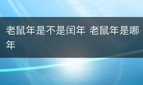老鼠年是不是闰年 老鼠年是哪年