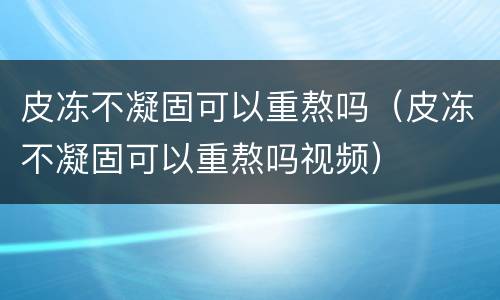 皮冻不凝固可以重熬吗（皮冻不凝固可以重熬吗视频）