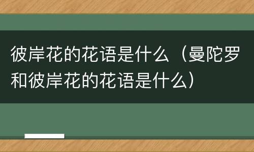 彼岸花的花语是什么（曼陀罗和彼岸花的花语是什么）