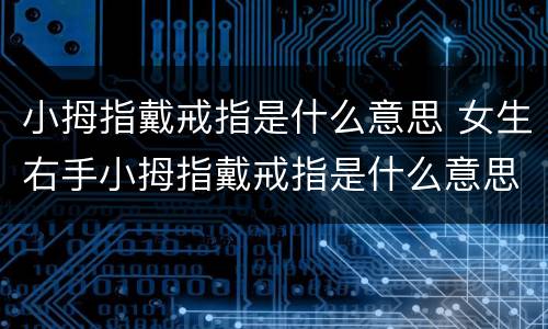 小拇指戴戒指是什么意思 女生右手小拇指戴戒指是什么意思