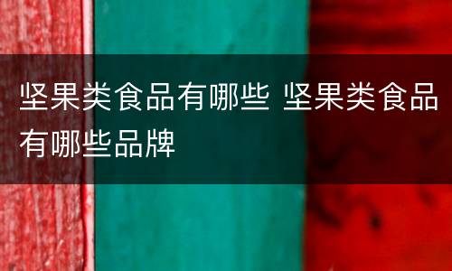 坚果类食品有哪些 坚果类食品有哪些品牌