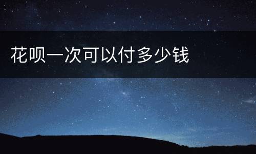 花呗一次可以付多少钱