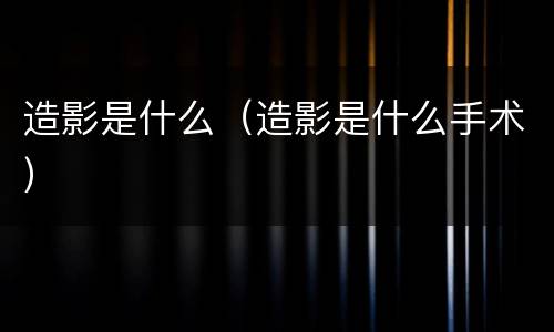造影是什么（造影是什么手术）