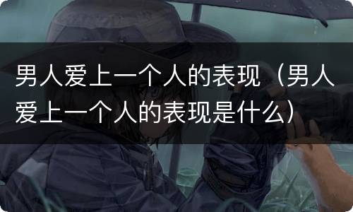 男人爱上一个人的表现（男人爱上一个人的表现是什么）