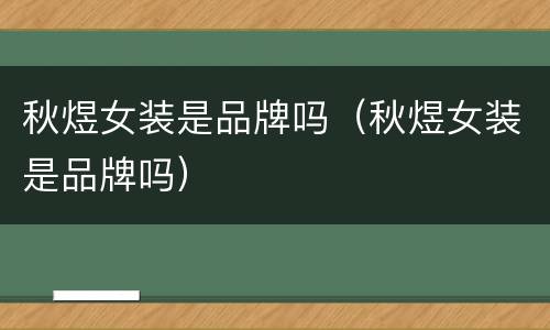 秋煜女装是品牌吗（秋煜女装是品牌吗）