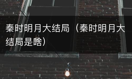 秦时明月大结局（秦时明月大结局是啥）