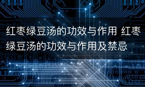 红枣绿豆汤的功效与作用 红枣绿豆汤的功效与作用及禁忌