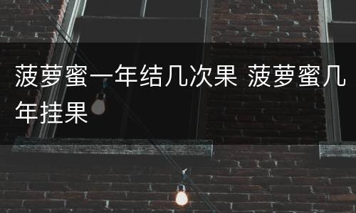 菠萝蜜一年结几次果 菠萝蜜几年挂果