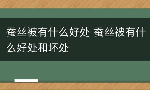 蚕丝被有什么好处 蚕丝被有什么好处和坏处