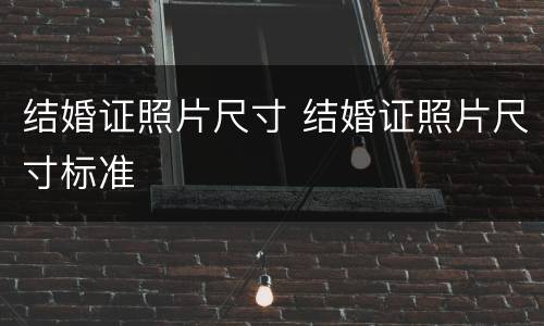 结婚证照片尺寸 结婚证照片尺寸标准