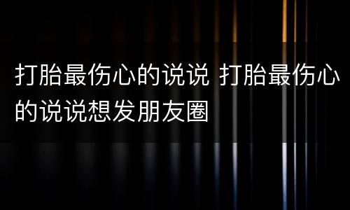 打胎最伤心的说说 打胎最伤心的说说想发朋友圈