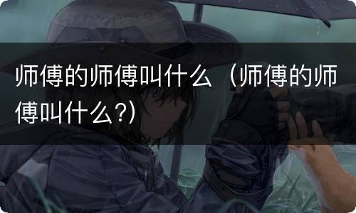 师傅的师傅叫什么（师傅的师傅叫什么?）