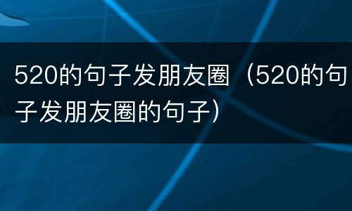 520的句子发朋友圈（520的句子发朋友圈的句子）