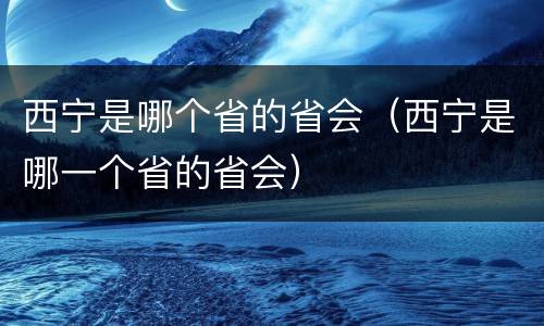 西宁是哪个省的省会（西宁是哪一个省的省会）