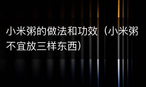 小米粥的做法和功效（小米粥不宜放三样东西）
