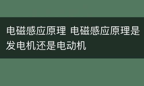 电磁感应原理 电磁感应原理是发电机还是电动机