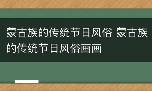 蒙古族的传统节日风俗 蒙古族的传统节日风俗画画
