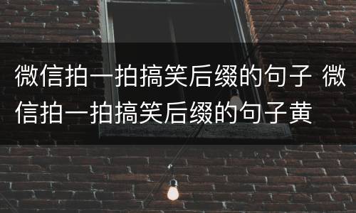 微信拍一拍搞笑后缀的句子 微信拍一拍搞笑后缀的句子黄