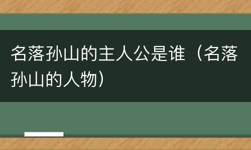名落孙山的主人公是谁（名落孙山的人物）