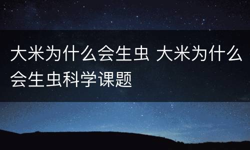 大米为什么会生虫 大米为什么会生虫科学课题