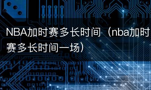 NBA加时赛多长时间（nba加时赛多长时间一场）