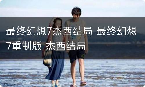 最终幻想7杰西结局 最终幻想7重制版 杰西结局