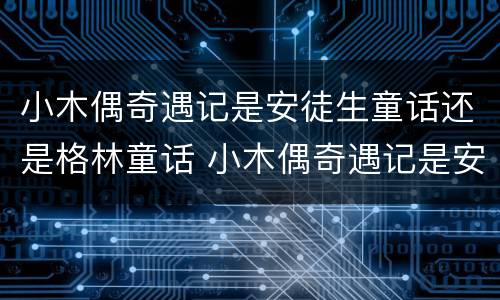 小木偶奇遇记是安徒生童话还是格林童话 小木偶奇遇记是安徒生童话吗