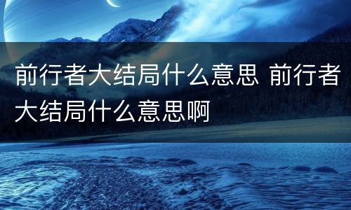前行者大结局什么意思 前行者大结局什么意思啊