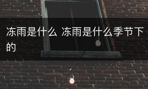冻雨是什么 冻雨是什么季节下的