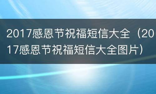 2017感恩节祝福短信大全（2017感恩节祝福短信大全图片）