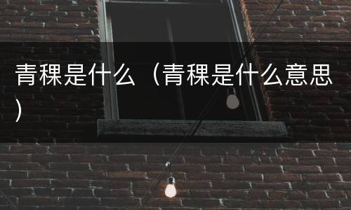 青稞是什么（青稞是什么意思）