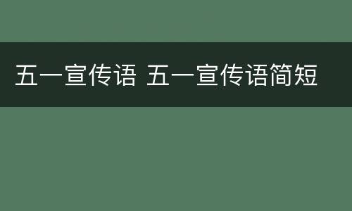 五一宣传语 五一宣传语简短