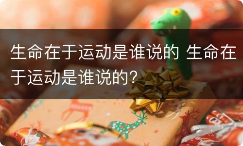 生命在于运动是谁说的 生命在于运动是谁说的?