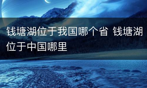 钱塘湖位于我国哪个省 钱塘湖位于中国哪里