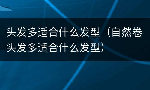 头发多适合什么发型（自然卷头发多适合什么发型）