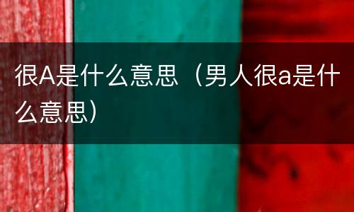很A是什么意思（男人很a是什么意思）