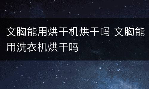 文胸能用烘干机烘干吗 文胸能用洗衣机烘干吗