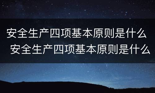 安全生产四项基本原则是什么 安全生产四项基本原则是什么意思