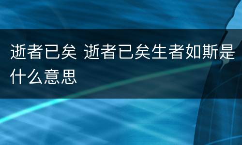逝者已矣 逝者已矣生者如斯是什么意思