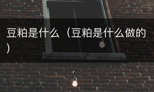 豆粕是什么（豆粕是什么做的）