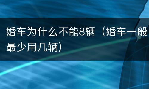 婚车为什么不能8辆（婚车一般最少用几辆）