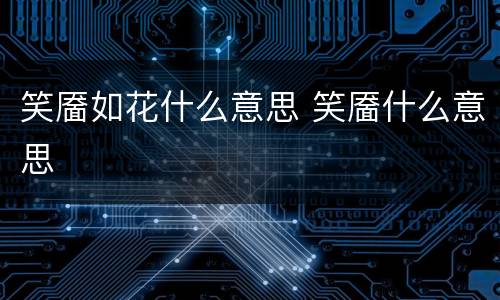 笑靥如花什么意思 笑靥什么意思