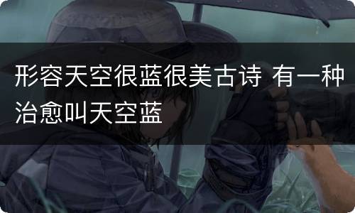 形容天空很蓝很美古诗 有一种治愈叫天空蓝