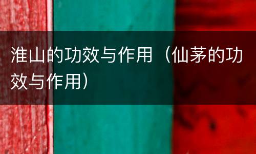 淮山的功效与作用（仙茅的功效与作用）
