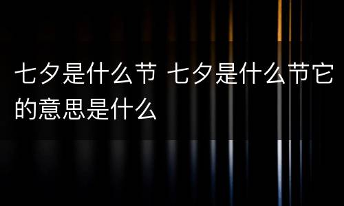 七夕是什么节 七夕是什么节它的意思是什么