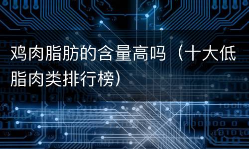 鸡肉脂肪的含量高吗（十大低脂肉类排行榜）