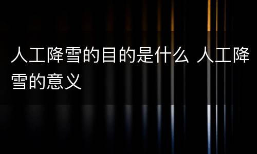人工降雪的目的是什么 人工降雪的意义