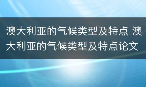 澳大利亚的气候类型及特点 澳大利亚的气候类型及特点论文