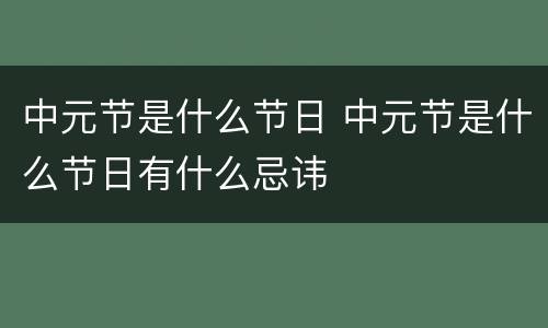 中元节是什么节日 中元节是什么节日有什么忌讳