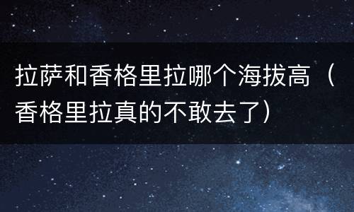 拉萨和香格里拉哪个海拔高（香格里拉真的不敢去了）